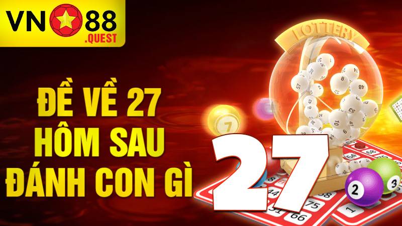 Đề về 27 hôm sau đánh con gì: Cùng VN88 giải đáp số đề đẹp 1 Đề về 27 hôm sau đánh con gì
